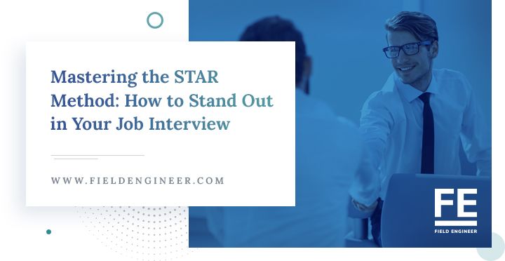 fieldengineer.com | Mastering the STAR Method: How to Stand Out in Your Job Interview