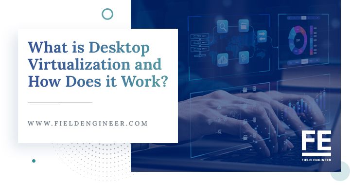 fieldengineer.com | What is Desktop Virtualization and How Does it Work?