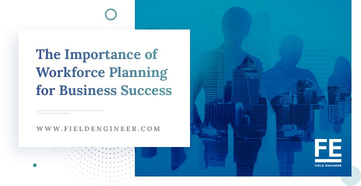 fieldengineer.com | The Importance of Workforce Planning for Business Success