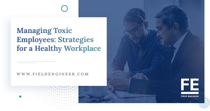 fieldengineer.com | Managing Toxic Employees: Strategies for a Healthy Workplace