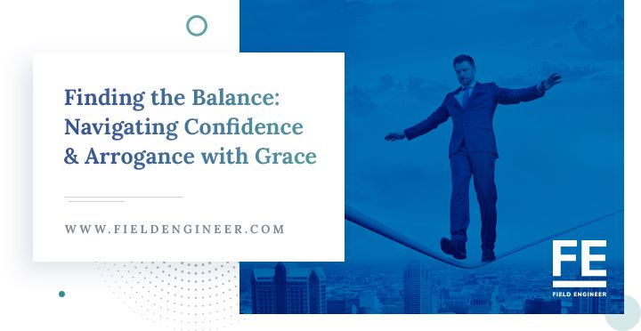 fieldengineer.com | Finding the Balance: Navigating Confidence and Arrogance with Grace
