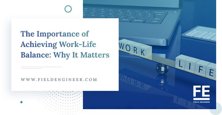 fieldengineer.com | The Importance of Achieving Work-Life Balance: Why It Matters