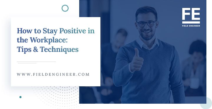 fieldengineer.com | How to Stay Positive in the Workplace: Tips & Techniques