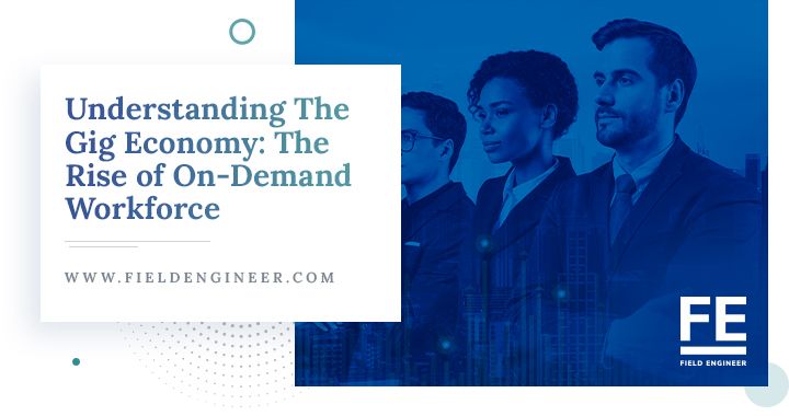 fieldengineer.com | Understanding The Gig Economy: The Rise of On-Demand Workforce