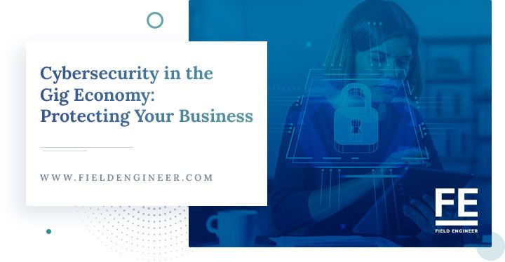 fieldengineer.com | Cybersecurity in the Gig Economy: Protecting Your Business