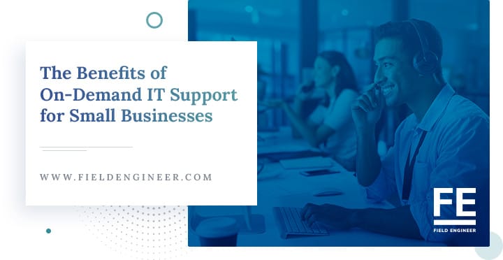 fieldengineer.com | The Benefits of On-Demand IT Support for Small Businesses